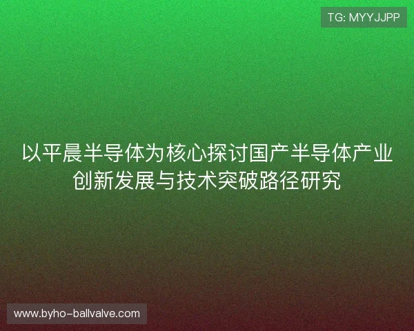 以平晨半导体为核心探讨国产半导体产业创新发展与技术突破路径研究