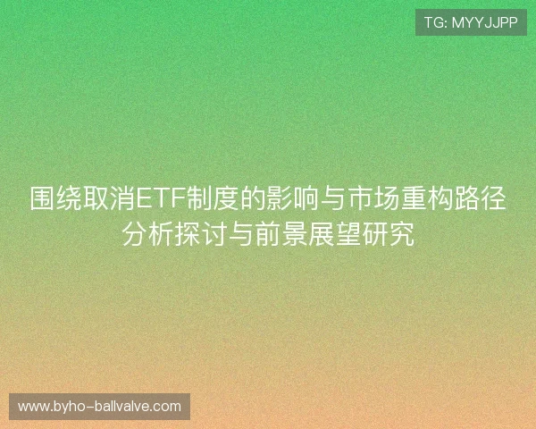 围绕取消ETF制度的影响与市场重构路径分析探讨与前景展望研究 围绕取消ETF制度的影响与市场重构路径分析探讨与前景展望研究
